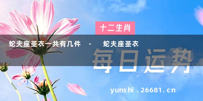 蛇夫座圣衣一共有几件 - 蛇夫座圣衣